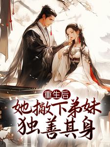 完结版《重生后，她撇下弟妹独善其身》免费阅读