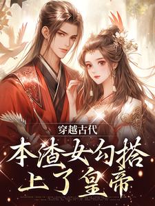 完結版《穿越古代，本渣女勾搭上了皇帝》免費閱讀