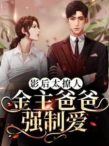 完结版《影后太撩人，金主爸爸强制爱》在线免费阅读