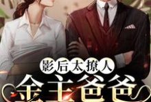 完结版《影后太撩人，金主爸爸强制爱》章节目录在线阅读-锤石文学