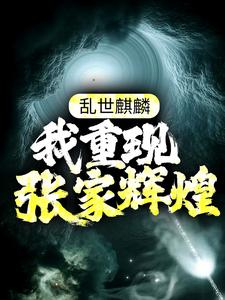 乱世麒麟：我重现张家辉煌张起灵盗墓，乱世麒麟：我重现张家辉煌最新章节