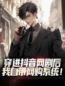 穿进抖音网剧后，我自带网购系统！林卫东，穿进抖音网剧后，我自带网购系统！最新章节