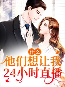 什么！他们想让我24小时直播时漫漫，什么！他们想让我24小时直播最新章节