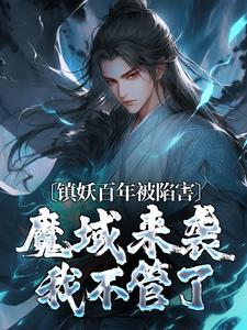 镇妖百年被陷害，魔域来袭我不管了陈玄生，镇妖百年被陷害，魔域来袭我不管了最新章节