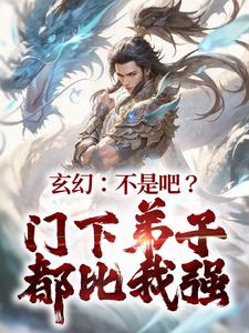 玄幻：不是吧？门下弟子都比我强玄玉龙陈轩，玄幻：不是吧？门下弟子都比我强最新章节